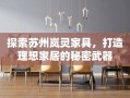 探索苏州岚灵家具，打造理想家居的秘密武器
