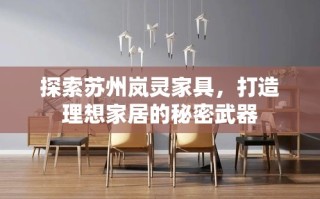 探索苏州岚灵家具，打造理想家居的秘密武器