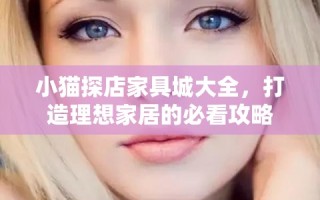 小猫探店家具城大全，打造理想家居的必看攻略