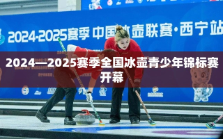 2024-2025赛季全国冰壶青少年锦标赛盛大开幕