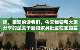 嘿，亲爱的读者们，今天我要和大家分享的是关于襄阳家具批发在哪的实用攻略。说到襄阳，这可是个历史悠久、文化底蕴深厚的地方，但今天咱们不聊古迹，来聊聊怎么在这里找到性价比超高的家具批发吧！