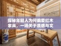 探秘年轻人为何偏爱红木家具，一场关于质感与文化的深度对话