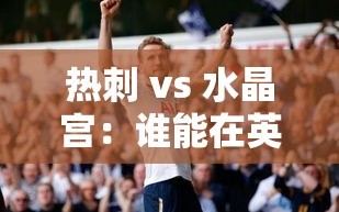 热刺VS水晶宫，英超对决谁能笑到最后？