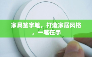 家具签字笔，打造家居风格，一笔在手