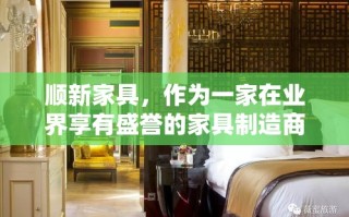 顺新家具，作为一家在业界享有盛誉的家具制造商，其产品线丰富多样，涵盖了从客厅、卧室到餐厅、办公室的全方位需求。以下是对顺新家具部分产品的简要介绍，旨在为消费者提供清晰、实用的选择指南。