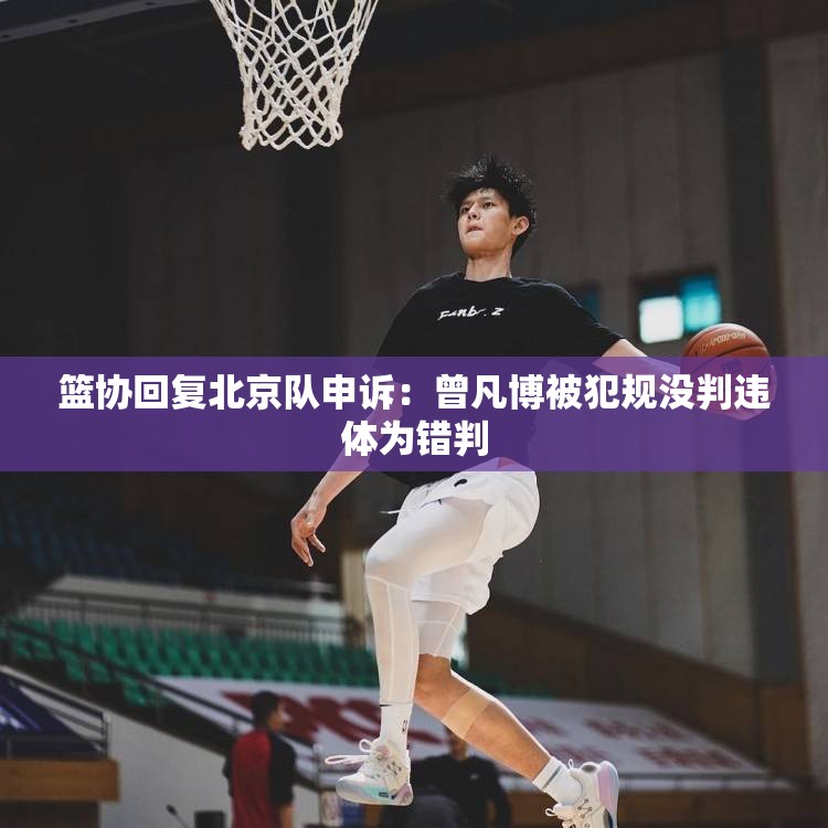 篮协回复北京队申诉：曾凡博被犯规没判违体为错判-第3张图片-赛丽网