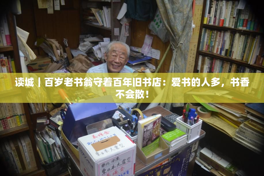 读城｜百岁老书翁守着百年旧书店：爱书的人多，书香不会散！-第1张图片-赛丽网