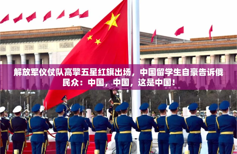 解放军仪仗队高擎五星红旗出场，中国留学生自豪告诉俄民众：中国，中国，这是中国！-第1张图片-赛丽网