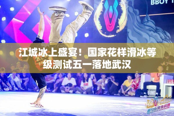 江城冰上盛宴！国家花样滑冰等级测试五一落地武汉-第2张图片-赛丽网