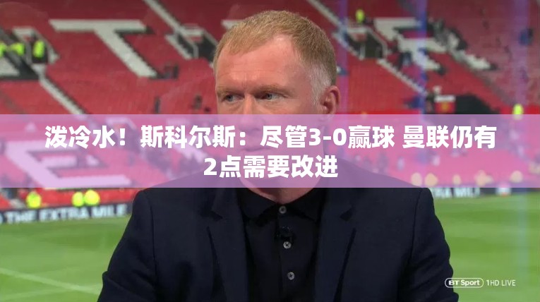 泼冷水！斯科尔斯：尽管3-0赢球 曼联仍有2点需要改进-第2张图片-赛丽网