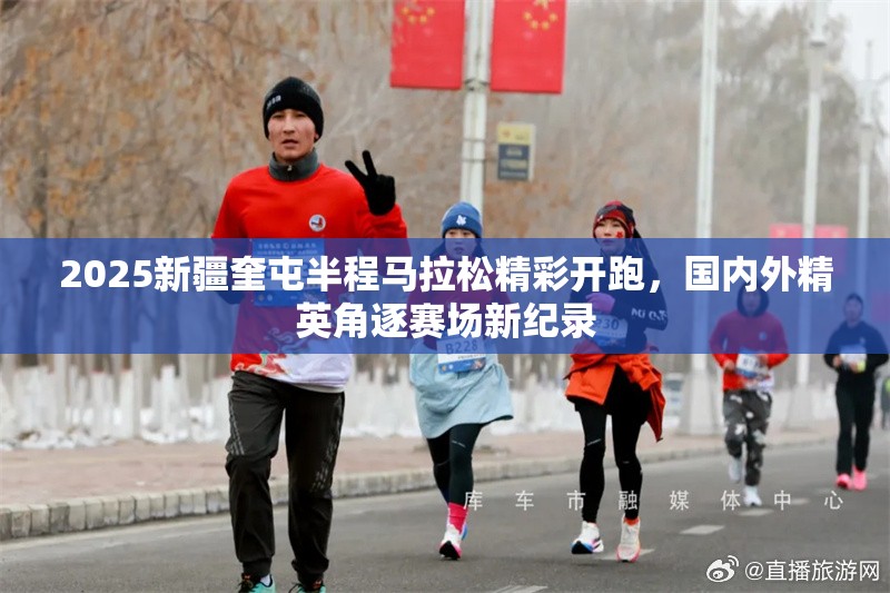 2025新疆奎屯半程马拉松精彩开跑，国内外精英角逐赛场新纪录-第1张图片-赛丽网