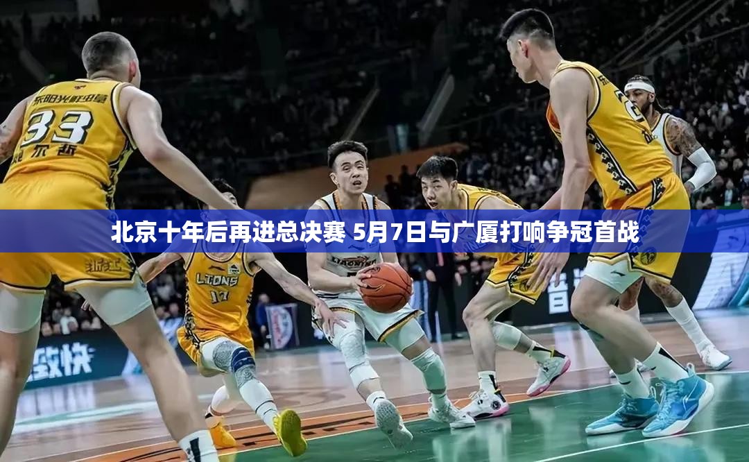 北京十年后再进总决赛 5月7日与广厦打响争冠首战-第2张图片-赛丽网