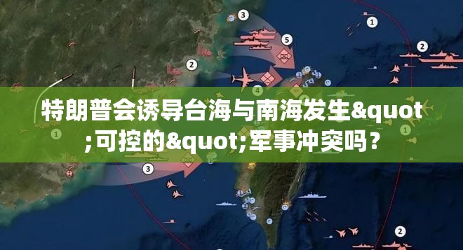特朗普会诱导台海与南海发生"可控的"军事冲突吗？-第2张图片-赛丽网