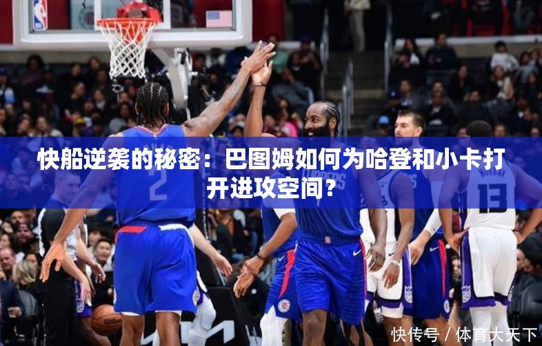 快船逆袭的秘密：巴图姆如何为哈登和小卡打开进攻空间？-第2张图片-赛丽网