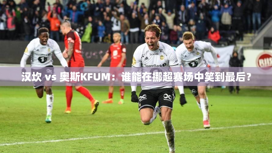 汉坎 vs 奥斯KFUM：谁能在挪超赛场中笑到最后？-第2张图片-赛丽网