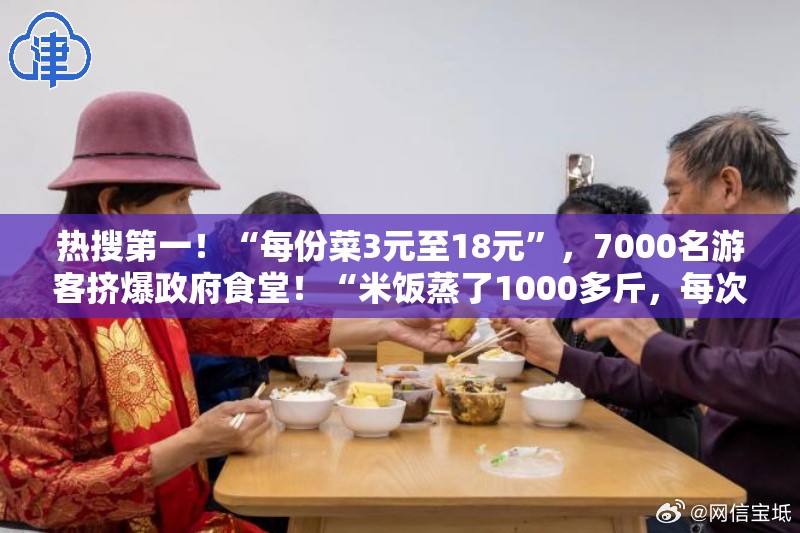 热搜第一！“每份菜3元至18元”，7000名游客挤爆政府食堂！“米饭蒸了1000多斤，每次饭一端上来就秒空，饭碗都不够用了”-第2张图片-赛丽网