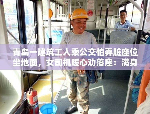青岛一建筑工人乘公交怕弄脏座位坐地面，女司机暖心劝落座：满身泥土也是光耀的工作-第3张图片-赛丽网