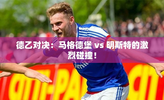 马格德堡与明斯特，德乙赛场上的激烈对决！-第1张图片-赛丽网