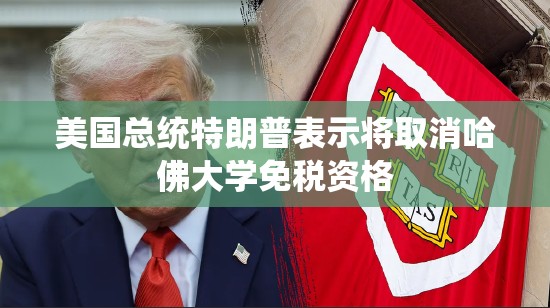 特朗普拟取消哈佛大学免税资格，引发社会关注-第1张图片-赛丽网