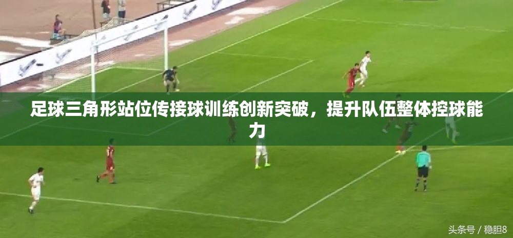 足球三角形站位传接球训练，创新突破，提升队伍整体控球能力-第2张图片-赛丽网