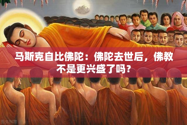 马斯克自比佛陀，以佛教的传承为启示-第2张图片-赛丽网
