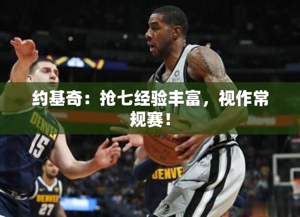 约基奇，抢七经验丰富，视作常规赛的冷静大师-第1张图片-赛丽网