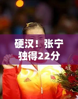 张宁孤胆英雄，41分钟独得22分，硬汉之姿难挽败局-第2张图片-赛丽网