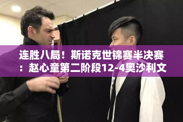 赵心童连胜八局，世锦赛半决赛12-4大胜奥沙利文-第1张图片-赛丽网
