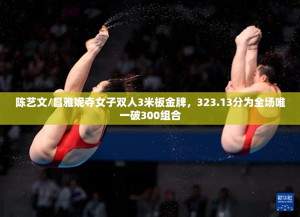 陈艺文/昌雅妮，女子双人3米板金牌得主，全场唯一破300组合-第1张图片-赛丽网