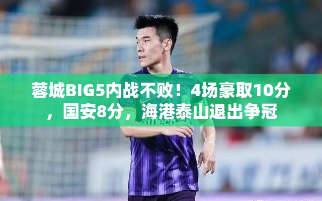 蓉城BIG5内战不败，国安紧追不舍，海港泰山退出争冠行列-第2张图片-赛丽网