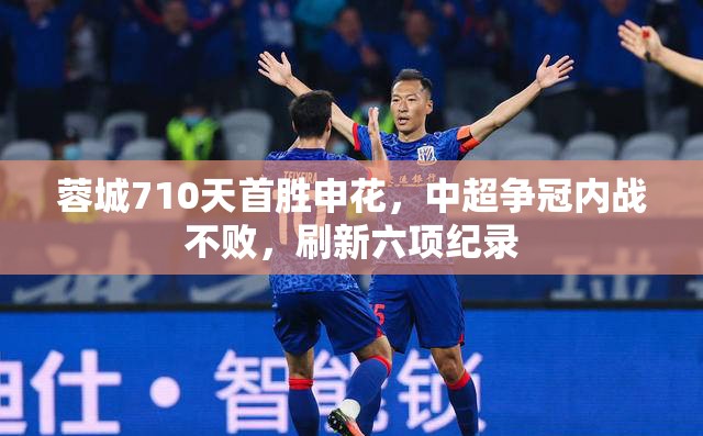 蓉城710天首胜申花，中超争冠内战不败，刷新六项纪录-第1张图片-赛丽网