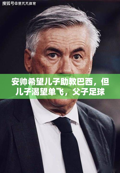 安帅希望儿子助教巴西，但儿子渴望单飞，父子足球之路的抉择-第2张图片-赛丽网