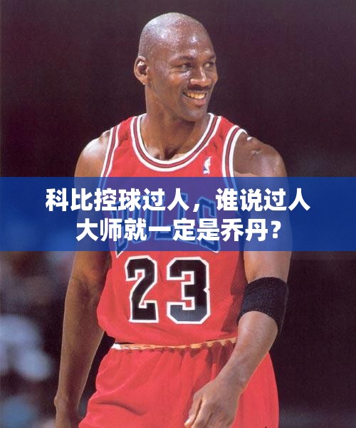 科比控球过人，挑战‘过人大师’的乔丹传统-第1张图片-赛丽网