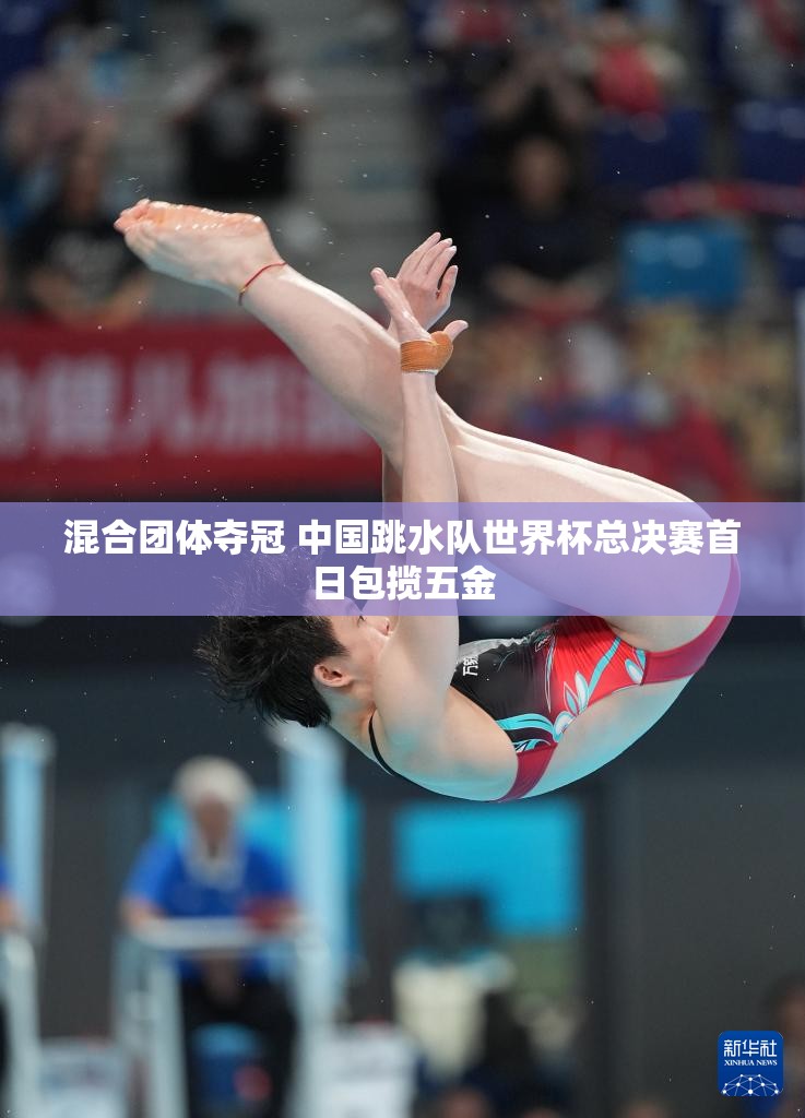 中国跳水队世界杯总决赛首日包揽五金，混合团体夺冠-第2张图片-赛丽网