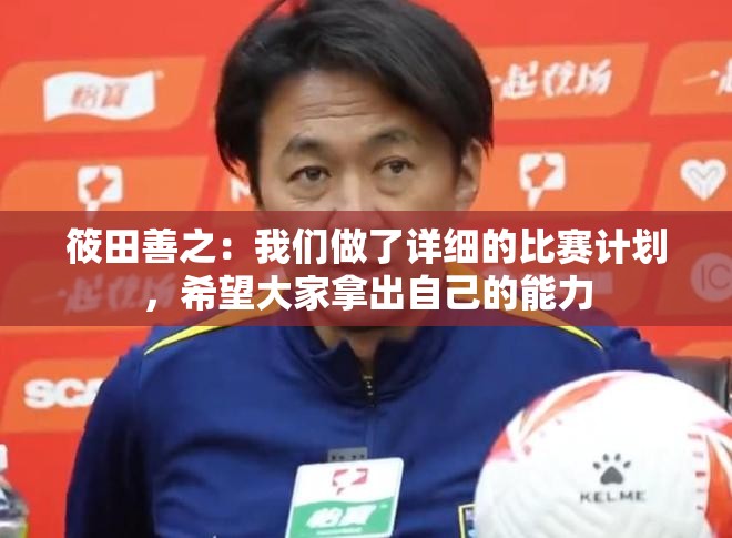 筱田善之，详解比赛计划，期待选手全力以赴-第3张图片-赛丽网