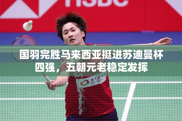 国羽五朝元老稳定发挥，完胜马来西亚挺进苏迪曼杯四强-第2张图片-赛丽网
