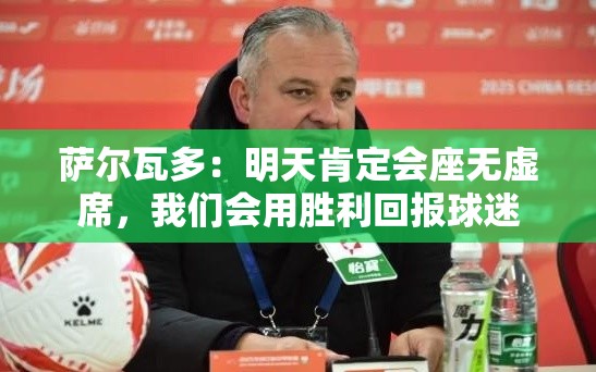 萨尔瓦多，明日球场座无虚席，誓以胜利回馈球迷热情-第1张图片-赛丽网