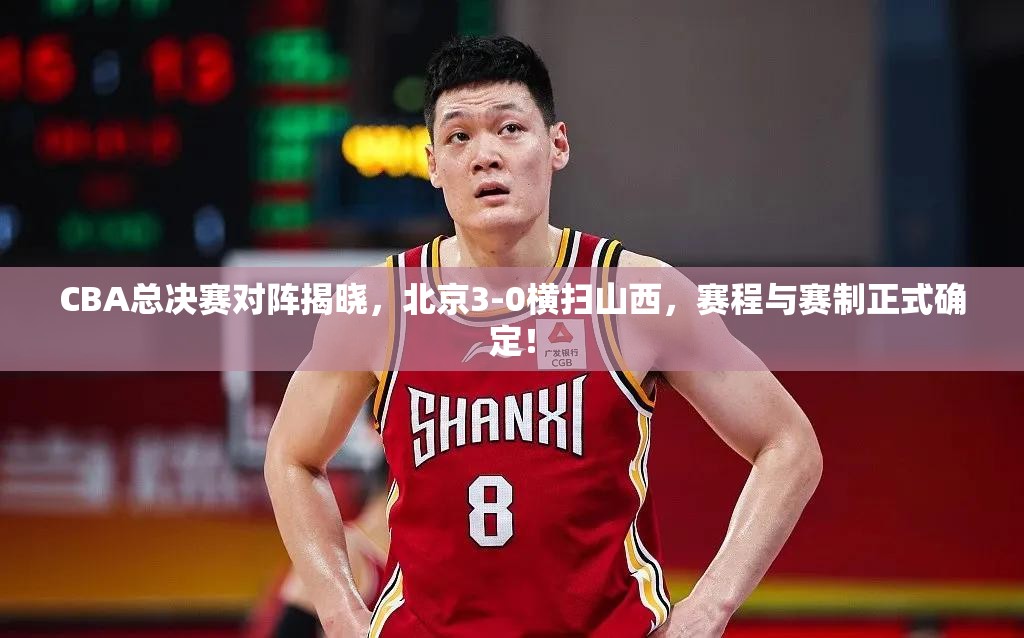 CBA总决赛对阵揭晓，北京3-0横扫山西，赛程与赛制正式确定！-第1张图片-赛丽网