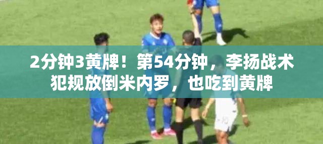 李扬2分钟内3次犯规，第54分钟战术犯规被黄牌警告-第1张图片-赛丽网