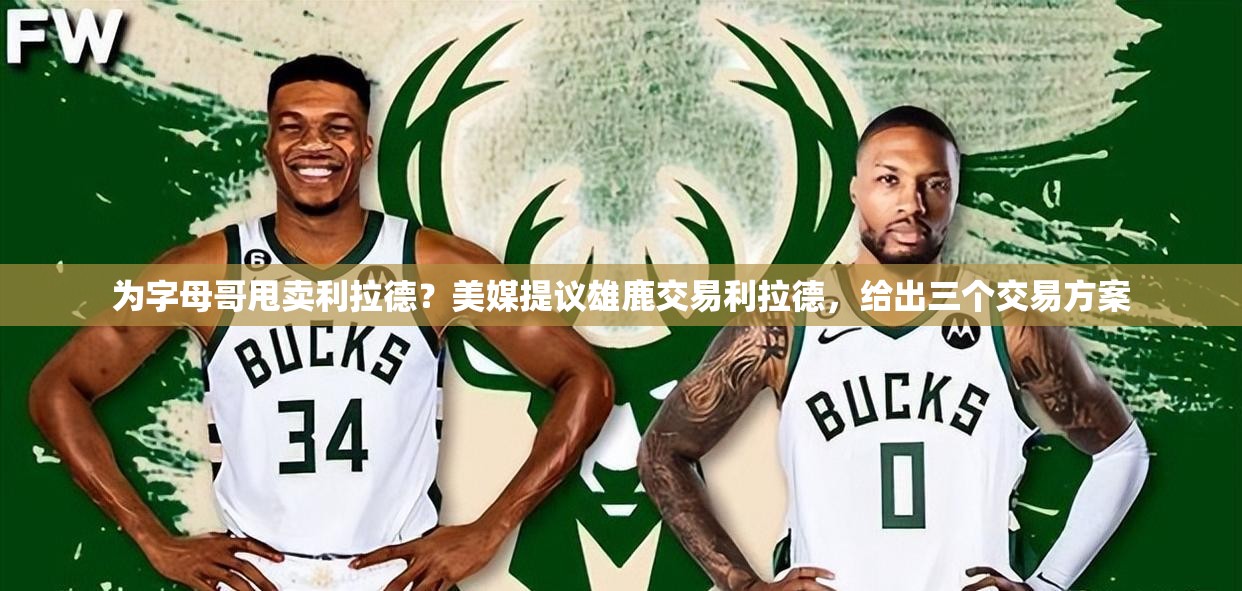 雄鹿或与利拉德分手？美媒提出三种交易方案-第1张图片-赛丽网