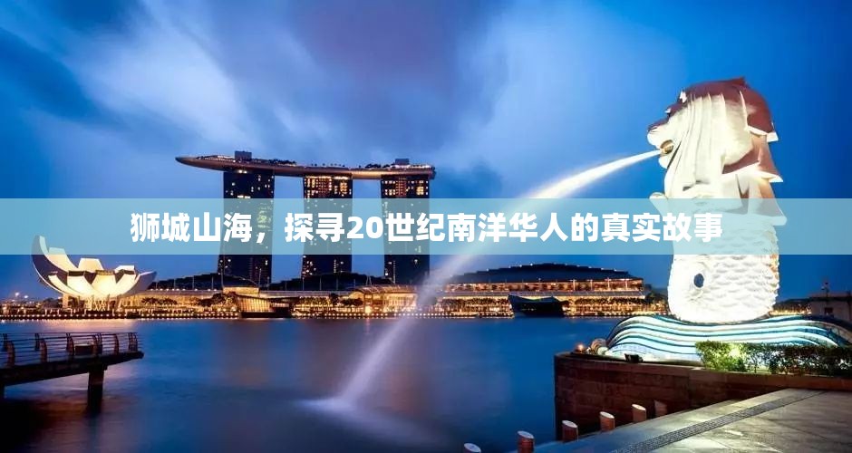 狮城山海，探寻20世纪南洋华人的真实故事-第3张图片-赛丽网
