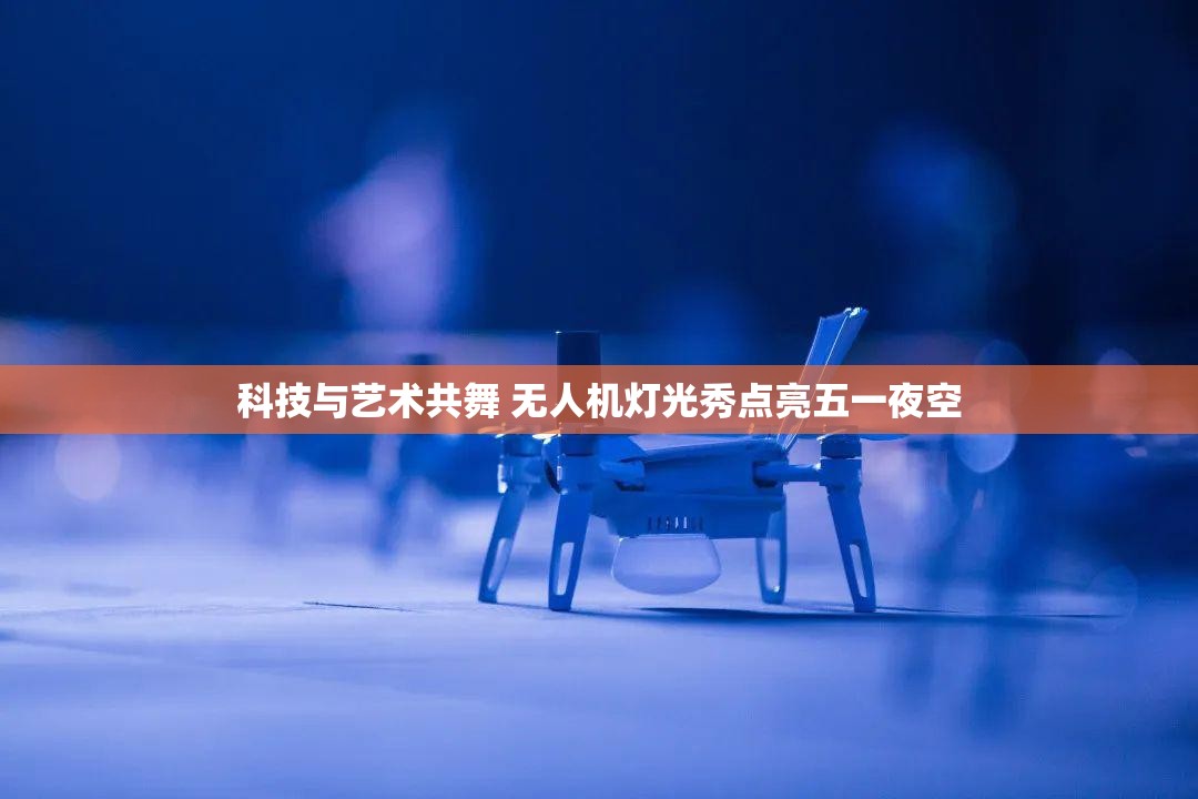 科技与艺术的璀璨交汇，无人机灯光秀点亮五一夜空-第1张图片-赛丽网