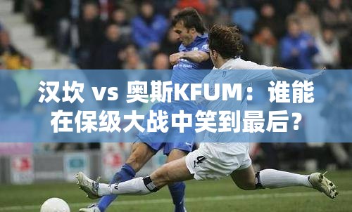 保级大战，汉坎与奥斯KFUM谁能笑到最后？-第1张图片-赛丽网