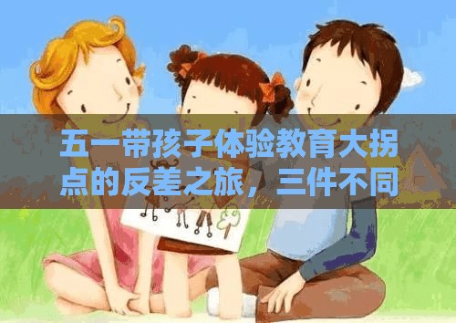 五一带孩子体验教育大拐点的反差之旅，三件不同寻常的挑战-第1张图片-赛丽网