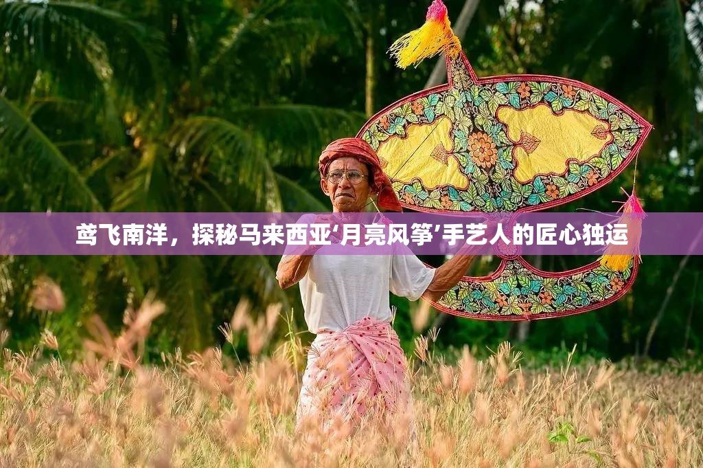 鸢飞南洋，探秘马来西亚‘月亮风筝’手艺人的匠心独运-第1张图片-赛丽网