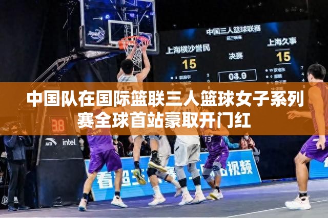 中国女篮三人组国际赛场首战告捷，开门红闪耀全球-第2张图片-赛丽网