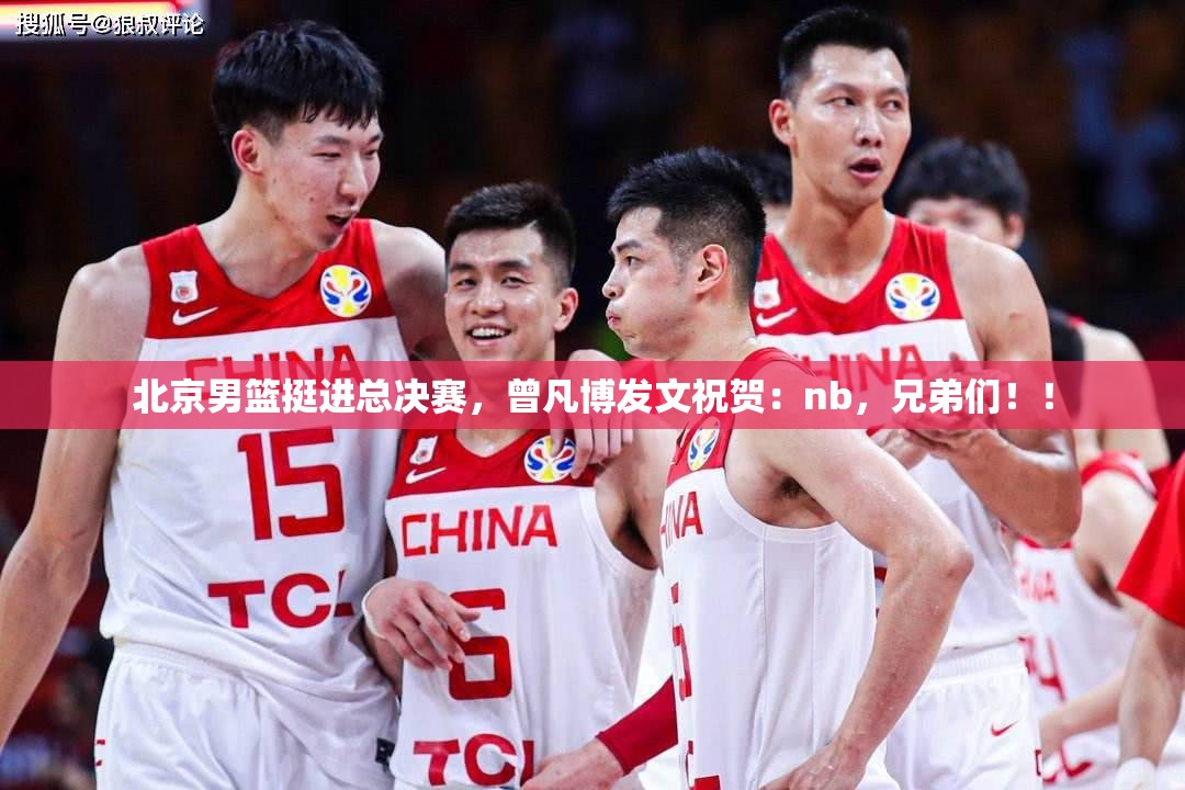曾凡博发文祝贺，北京男篮挺进总决赛，兄弟们NB！-第1张图片-赛丽网