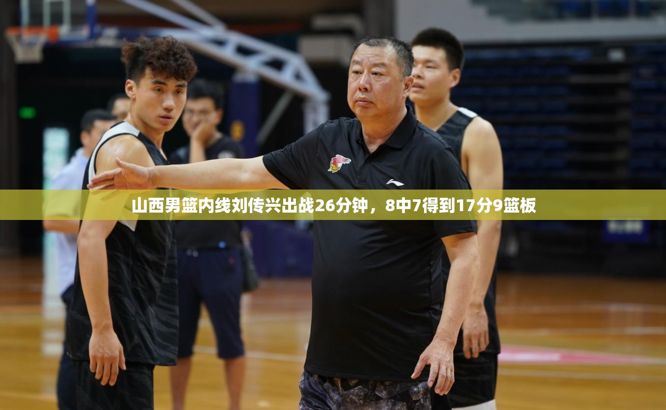 刘传兴内线大放异彩，26分钟砍下17分9篮板，助山西男篮再添佳绩-第2张图片-赛丽网