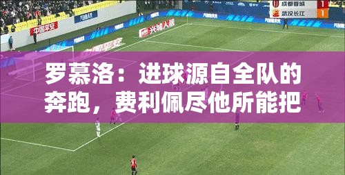 罗慕洛，全队奔跑的成果，费利佩精准传球助其破门-第2张图片-赛丽网