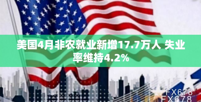 美国4月非农就业数据出炉，新增17.7万人，失业率保持4.2%-第1张图片-赛丽网